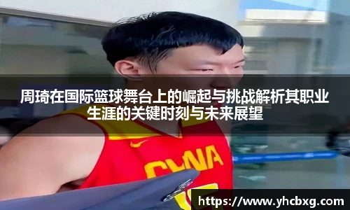 周琦在国际篮球舞台上的崛起与挑战解析其职业生涯的关键时刻与未来展望