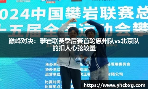 巅峰对决：攀岩联赛季后赛首轮惠州队vs北京队的扣人心弦较量