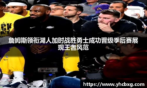 詹姆斯领衔湖人加时战胜勇士成功晋级季后赛展现王者风范