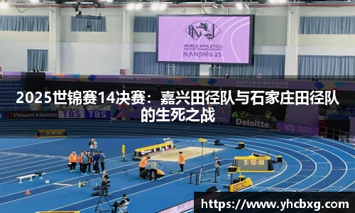 2025世锦赛14决赛：嘉兴田径队与石家庄田径队的生死之战