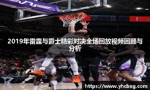 2019年雷霆与爵士精彩对决全场回放视频回顾与分析