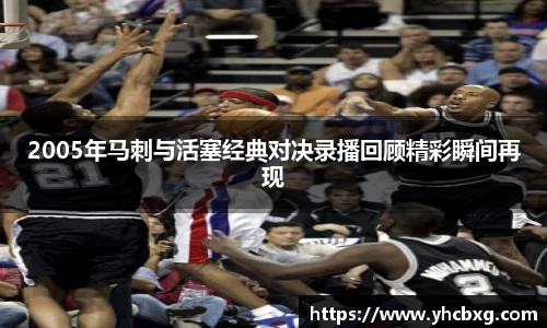 2005年马刺与活塞经典对决录播回顾精彩瞬间再现