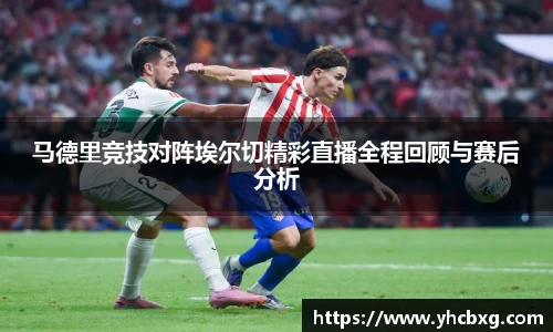 马德里竞技对阵埃尔切精彩直播全程回顾与赛后分析