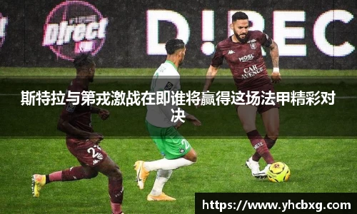 斯特拉与第戎激战在即谁将赢得这场法甲精彩对决