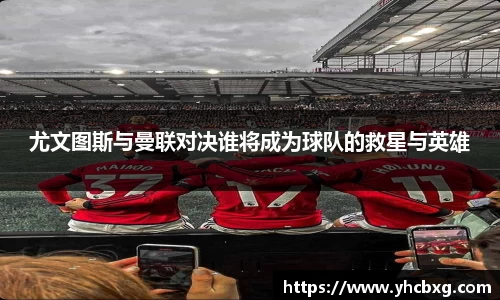 尤文图斯与曼联对决谁将成为球队的救星与英雄