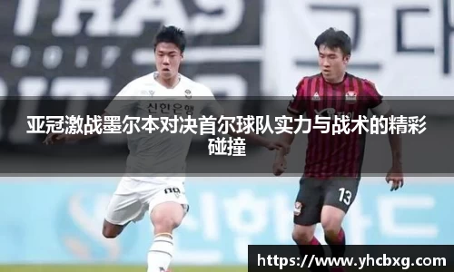 亚冠激战墨尔本对决首尔球队实力与战术的精彩碰撞
